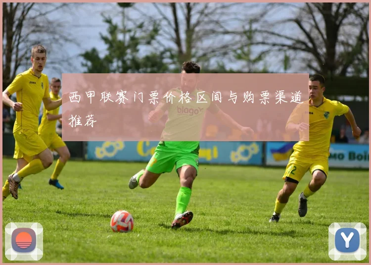 西甲联赛门票价格区间与购票渠道推荐