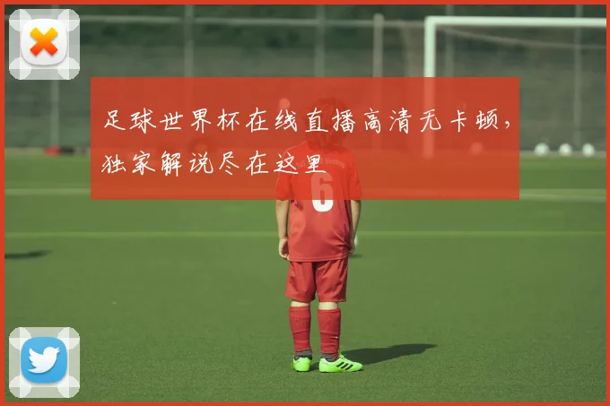 足球世界杯在线直播高清无卡顿，独家解说尽在这里
