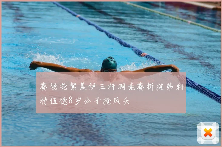 赛场花絮莱伊三杆洞竞赛折桂弗利特伍德8岁公子抢风头