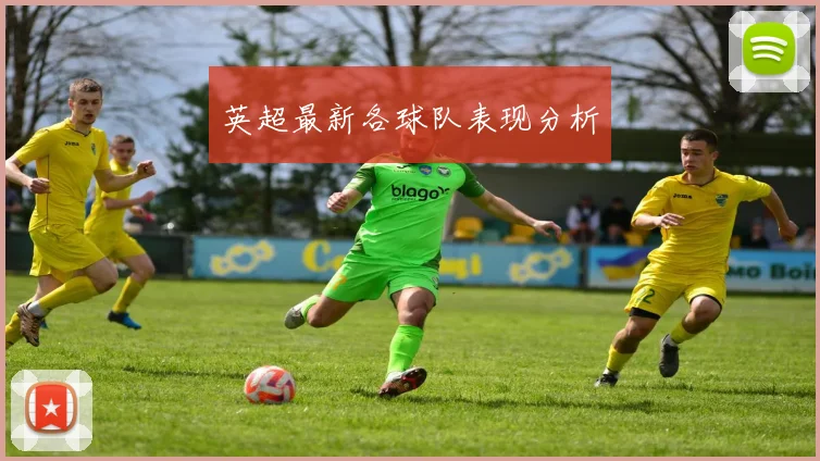 英超最新各球队表现分析