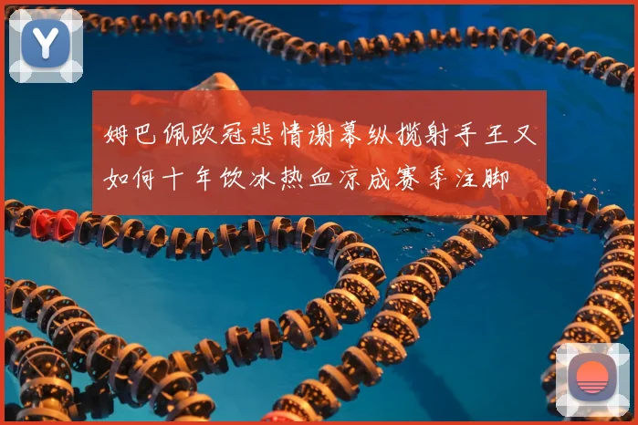 姆巴佩欧冠悲情谢幕纵揽射手王又如何十年饮冰热血凉成赛季注脚