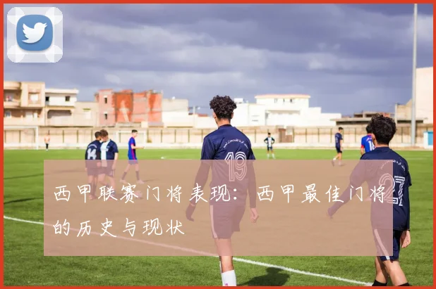 西甲联赛门将表现：西甲最佳门将的历史与现状