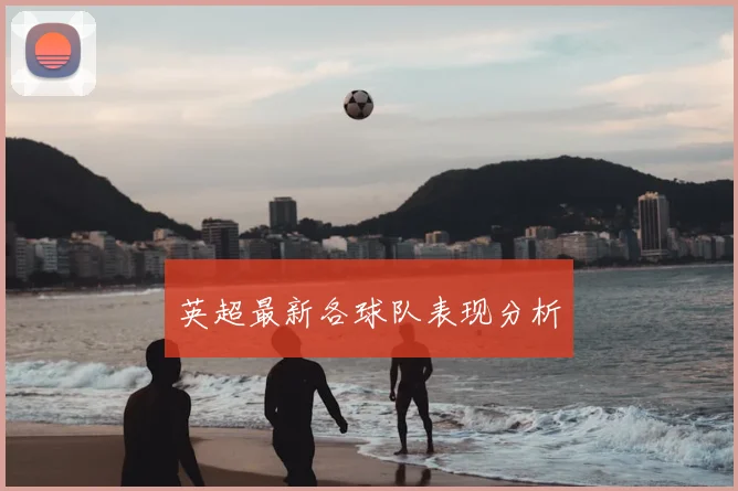 英超最新各球队表现分析