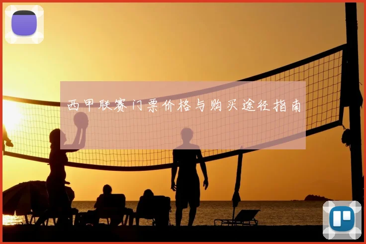 西甲联赛门票价格与购买途径指南